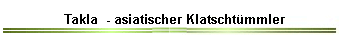 Takla  - asiatischer Klatscht�mmler